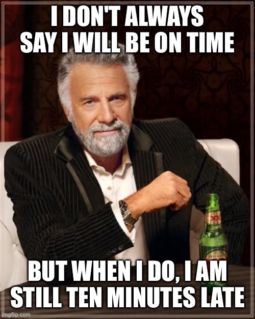 The Most Interesting Man In The World | I DON'T ALWAYS SAY I WILL BE ON TIME; BUT WHEN I DO, I AM STILL TEN MINUTES LATE | image tagged in memes,the most interesting man in the world | made w/ Imgflip meme maker