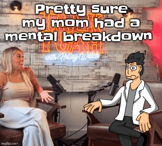 Hawk 002ah | Pretty sure my mom had a mental breakdown | image tagged in hawk 002ah | made w/ Imgflip meme maker