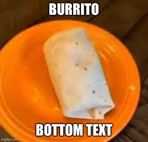 JimmyHere Burrito | BURRITO; BOTTOM TEXT | image tagged in jimmyhere burrito | made w/ Imgflip meme maker