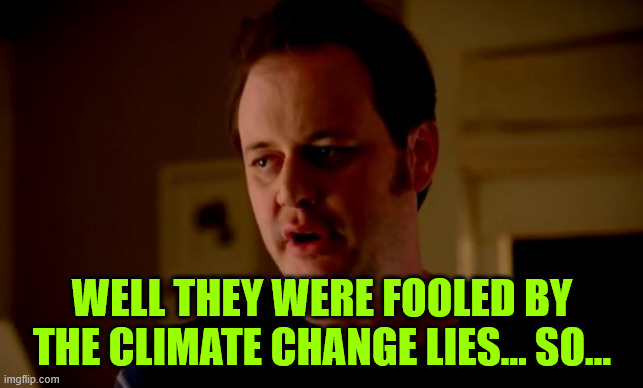 Jake from state farm | WELL THEY WERE FOOLED BY THE CLIMATE CHANGE LIES... SO... | image tagged in jake from state farm | made w/ Imgflip meme maker