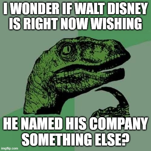 The current owners had destroyed his brand and his name. | I WONDER IF WALT DISNEY
IS RIGHT NOW WISHING; HE NAMED HIS COMPANY
SOMETHING ELSE? | image tagged in memes,philosoraptor,walt disney | made w/ Imgflip meme maker