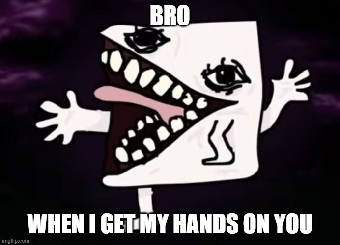 Realistic Jej | BRO WHEN I GET MY HANDS ON YOU | image tagged in realistic jej | made w/ Imgflip meme maker