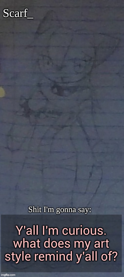Scarf annoncement template (drawing by Scarfs irl friend) | Y'all I'm curious. what does my art style remind y'all of? | image tagged in scarf annoncement template drawing by scarfs irl friend | made w/ Imgflip meme maker