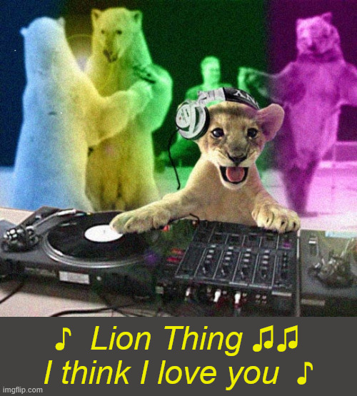 ♪  Lion Thing ♫♫
I think I love you  ♪ | made w/ Imgflip meme maker