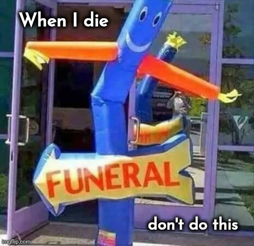 Inappropriate ? | When I die; don't do this | image tagged in dead body reported,oh no anyway,party loner,this way,this is where the fun begins,well yes but actually no | made w/ Imgflip meme maker