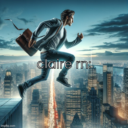 Guy jumping off building | claire rn: | image tagged in guy jumping off building | made w/ Imgflip meme maker