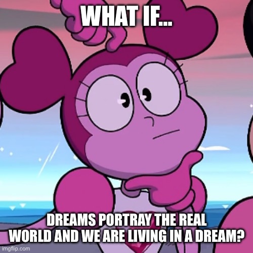 What If… (Part 1 as Angel_Dust_) | WHAT IF…; DREAMS PORTRAY THE REAL WORLD AND WE ARE LIVING IN A DREAM? | image tagged in what if | made w/ Imgflip meme maker