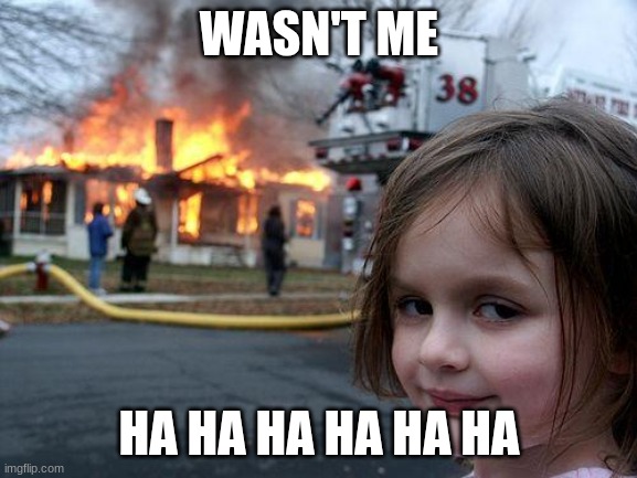 Disaster Girl | WASN'T ME; HA HA HA HA HA HA | image tagged in memes,disaster girl | made w/ Imgflip meme maker