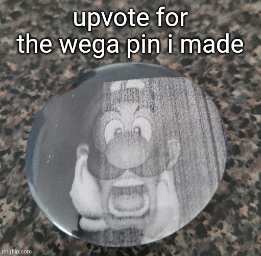 upvote for the wega pin i made | made w/ Imgflip meme maker