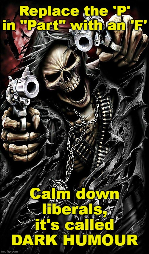 Replace the 'P' in "Part" with an 'F'; Calm down liberals, it's called DARK HUMOUR | made w/ Imgflip meme maker