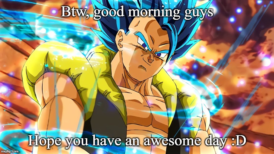Btw, good morning guys; Hope you have an awesome day :D | made w/ Imgflip meme maker