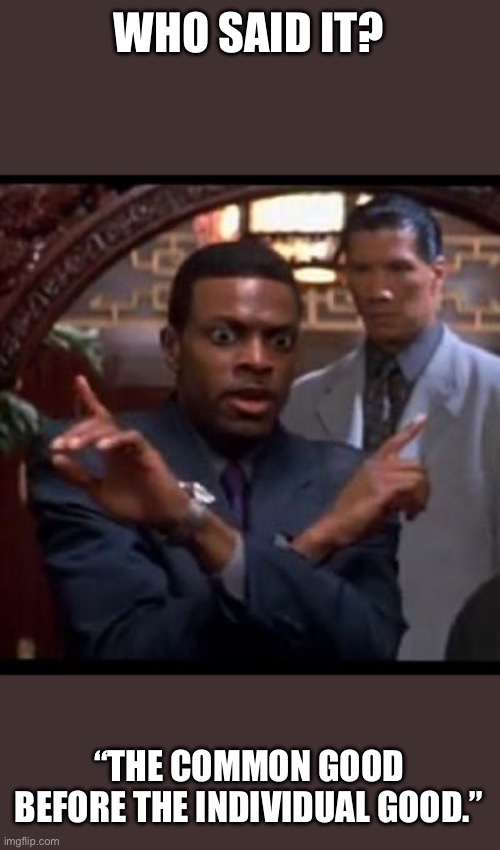 Chris Tucker - Which One Of Yall | WHO SAID IT? “THE COMMON GOOD BEFORE THE INDIVIDUAL GOOD.” | image tagged in chris tucker - which one of yall | made w/ Imgflip meme maker