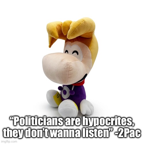 Rayman Plush Youtooz | “Politicians are hypocrites, they don’t wanna listen” -2Pac | image tagged in rayman plush youtooz | made w/ Imgflip meme maker
