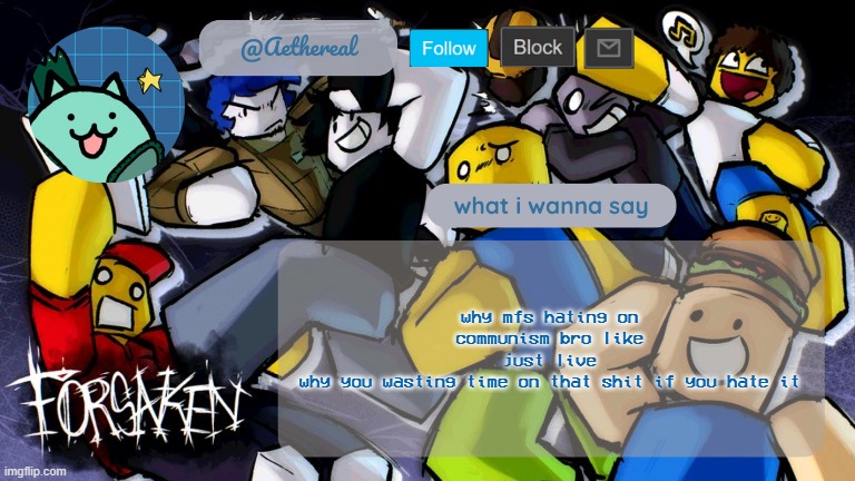 forsaken temp V2 | why mfs hating on communism bro like
just live
why you wasting time on that shit if you hate it | image tagged in forsaken temp v2 | made w/ Imgflip meme maker