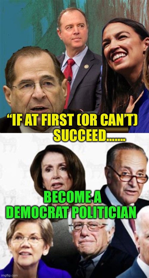 Protecting waste, fraud, and abuse. Now a Democrat priority | “IF AT FIRST (OR CAN’T)              SUCCEED……. BECOME A DEMOCRAT POLITICIAN | image tagged in gifs,democrats,government corruption,corrupt,incompetence | made w/ Imgflip meme maker