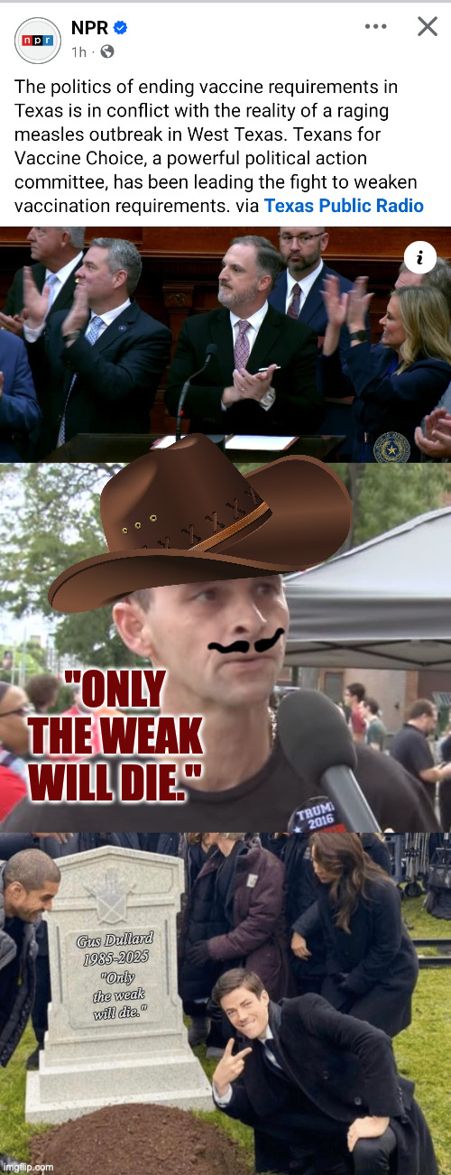 The Party of Measles? | "ONLY THE WEAK WILL DIE."; Gus Dullard
1985-2025; "Only the weak will die." | image tagged in trump supporter,grant gustin over grave,memes | made w/ Imgflip meme maker