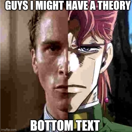 GUYS I MIGHT HAVE A THEORY; BOTTOM TEXT | made w/ Imgflip meme maker