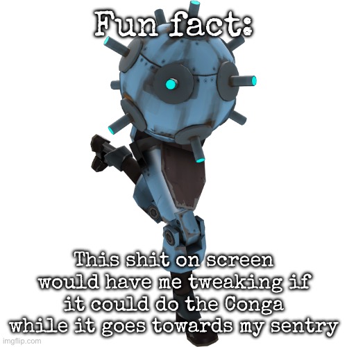 Sentry buster | Fun fact:; This shit on screen would have me tweaking if it could do the Conga while it goes towards my sentry | image tagged in sentry buster,msmg | made w/ Imgflip meme maker