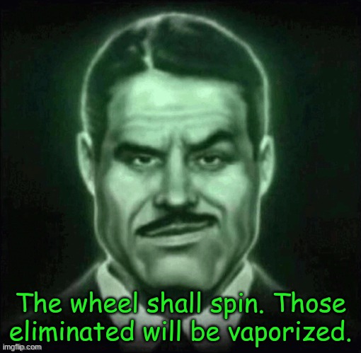 It begins. | The wheel shall spin. Those eliminated will be vaporized. | made w/ Imgflip meme maker
