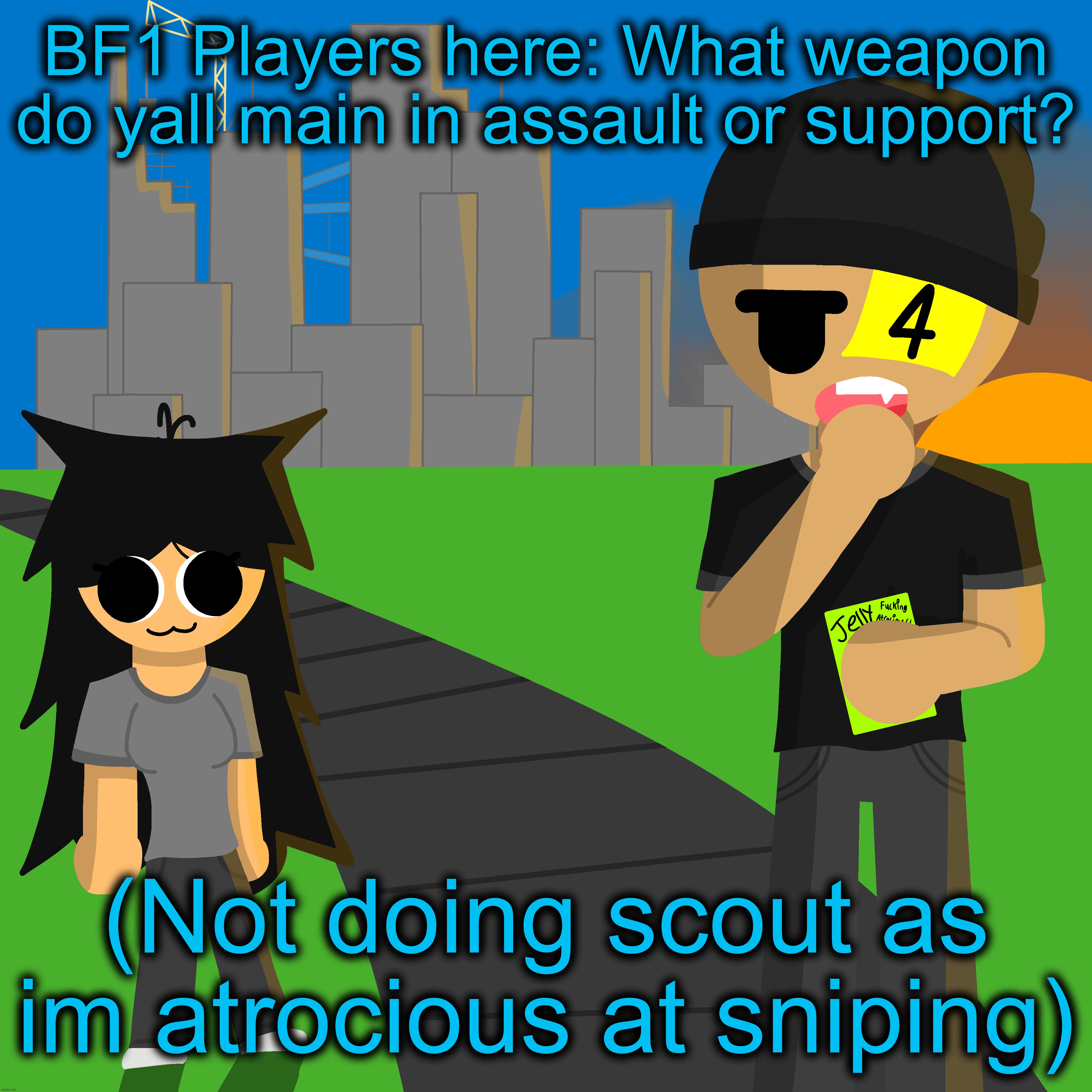 BF1 Players here: What weapon do yall main in assault or support? (Not doing scout as im atrocious at sniping) | made w/ Imgflip meme maker