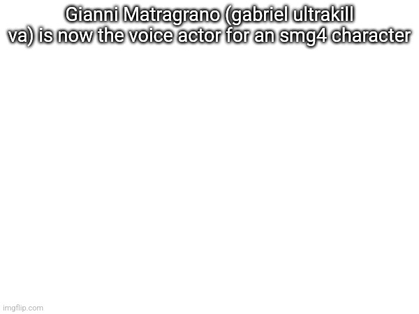 Gianni Matragrano (gabriel ultrakill va) is now the voice actor for an smg4 character | made w/ Imgflip meme maker