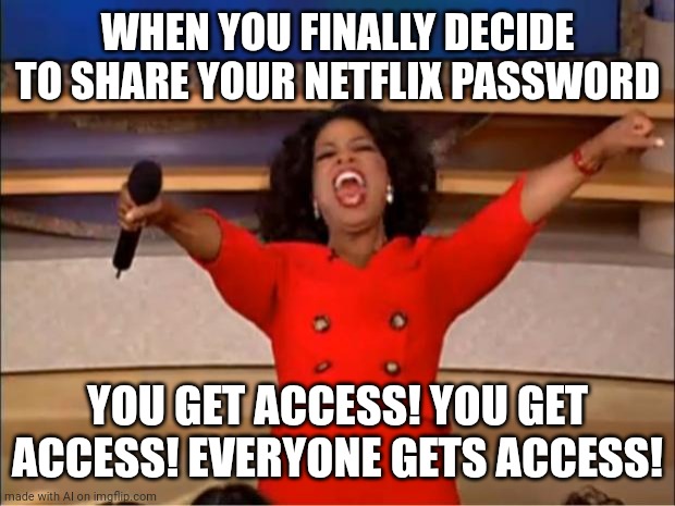 Oprah You Get A | WHEN YOU FINALLY DECIDE TO SHARE YOUR NETFLIX PASSWORD; YOU GET ACCESS! YOU GET ACCESS! EVERYONE GETS ACCESS! | image tagged in memes,oprah you get a | made w/ Imgflip meme maker