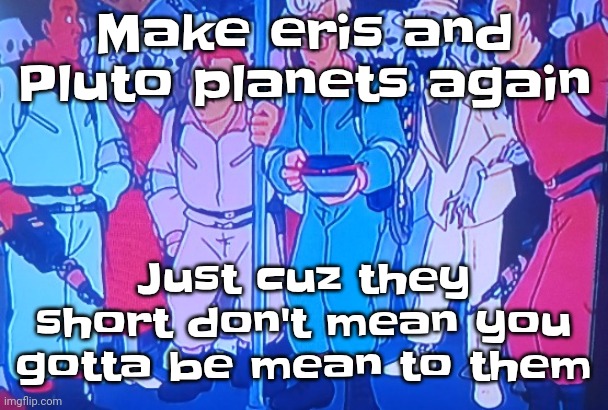 Guh | Make eris and Pluto planets again; Just cuz they short don't mean you gotta be mean to them | image tagged in average matt rose video | made w/ Imgflip meme maker