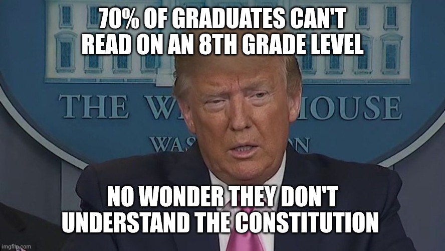 The Department of Education | 70% OF GRADUATES CAN'T READ ON AN 8TH GRADE LEVEL; NO WONDER THEY DON'T UNDERSTAND THE CONSTITUTION | image tagged in if only you knew how bad things really are,three trillion dollars | made w/ Imgflip meme maker