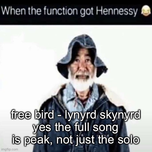 da function got hennessy | free bird - lynyrd skynyrd
yes the full song is peak, not just the solo | image tagged in da function got hennessy | made w/ Imgflip meme maker