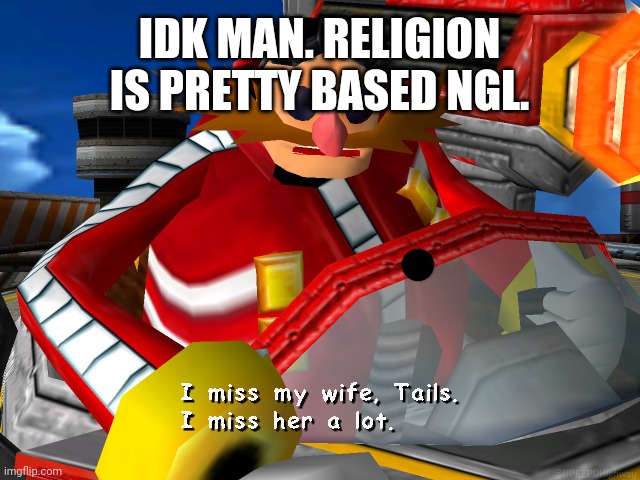 I miss my wife, Tails. | IDK MAN. RELIGION IS PRETTY BASED NGL. | image tagged in i miss my wife tails | made w/ Imgflip meme maker