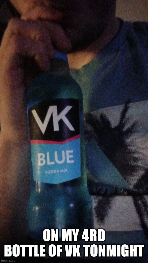 ON MY 4RD BOTTLE OF VK TONMIGHT | made w/ Imgflip meme maker