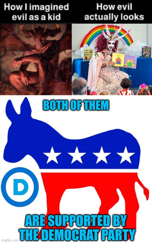 DEMOCRATS ARE EVIL | BOTH OF THEM; ARE SUPPORTED BY
 THE DEMOCRAT PARTY | image tagged in hail satan,satanic drag queen teaches children/kids,democrats,liberals,democratic party | made w/ Imgflip meme maker