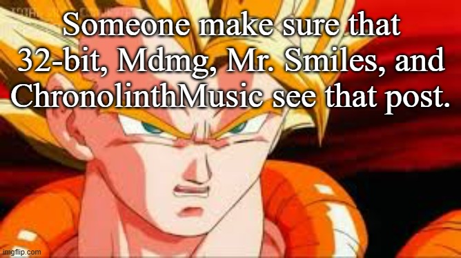 Super gogeta | Someone make sure that 32-bit, Mdmg, Mr. Smiles, and ChronolinthMusic see that post. | image tagged in super gogeta | made w/ Imgflip meme maker