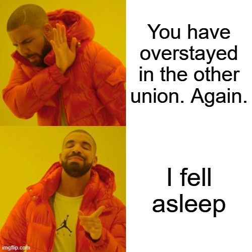 Overstayed | You have overstayed in the other union. Again. I fell asleep | image tagged in memes,drake hotline bling | made w/ Imgflip meme maker