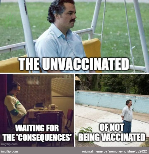 Five Years Later... | the unvaccinated; waiting for the 'consequences'; of not being vaccinated; original meme by "nomoneynofuture", c2022 | image tagged in unvaccinated,still waiting,consequences,sick friends,relatives,repost | made w/ Imgflip meme maker