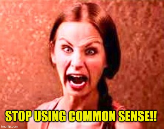 Crazy liberal | STOP USING COMMON SENSE!! | image tagged in crazy liberal | made w/ Imgflip meme maker