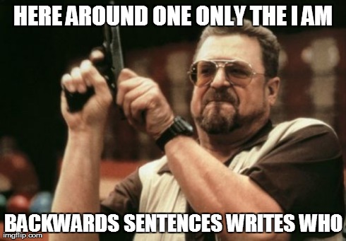 Am I The Only One Around Here | HERE AROUND ONE ONLY THE I AM BACKWARDS SENTENCES WRITES WHO | image tagged in memes,am i the only one around here | made w/ Imgflip meme maker