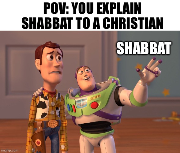 X, X Everywhere Meme | POV: YOU EXPLAIN SHABBAT TO A CHRISTIAN; SHABBAT | image tagged in memes,x x everywhere | made w/ Imgflip meme maker
