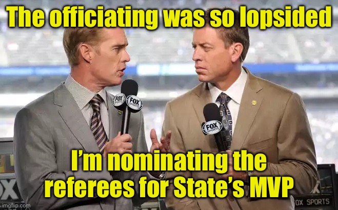 The refs get nominated for MVP | The officiating was so lopsided; I’m nominating the referees for State’s MVP | image tagged in sports commentators | made w/ Imgflip meme maker