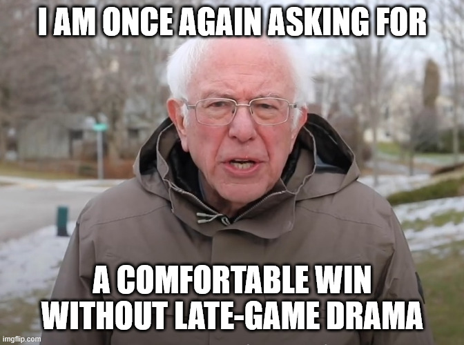 Bernie Sanders Once Again Asking | I AM ONCE AGAIN ASKING FOR; A COMFORTABLE WIN WITHOUT LATE-GAME DRAMA | image tagged in bernie sanders once again asking | made w/ Imgflip meme maker