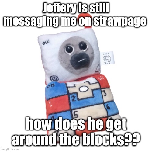Cell Phone OuiOui | Jeffery is still messaging me on strawpage; how does he get around the blocks?? | image tagged in cell phone ouioui | made w/ Imgflip meme maker