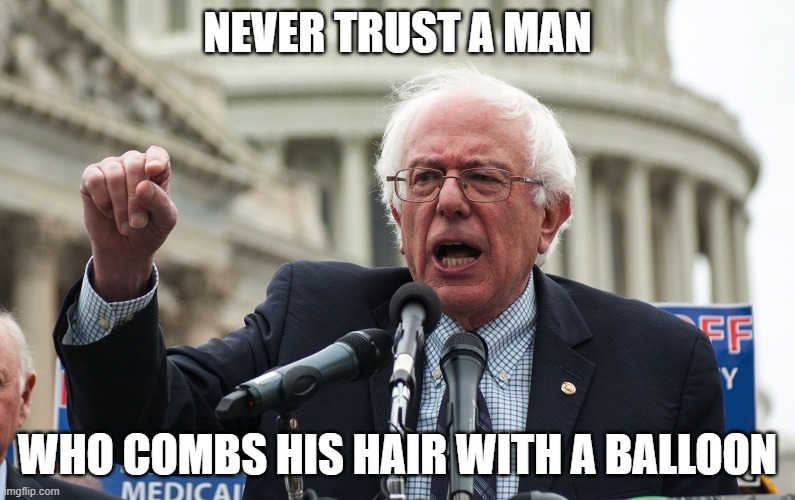 Not to worry. | NEVER TRUST A MAN; WHO COMBS HIS HAIR WITH A BALLOON | image tagged in bernie sanders | made w/ Imgflip meme maker