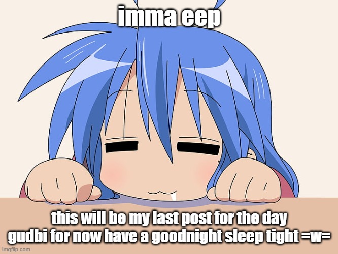 imma eep; this will be my last post for the day gudbi for now have a goodnight sleep tight =w= | made w/ Imgflip meme maker