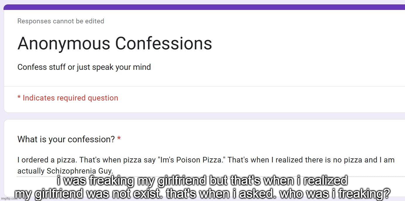 i was freaking my girlfriend but that's when i realized my girlfriend was not exist. that's when i asked. who was i freaking? | made w/ Imgflip meme maker