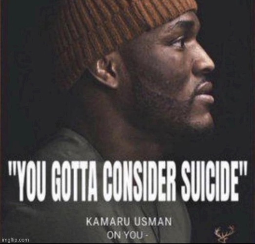 You gotta consider suicide | image tagged in you gotta consider suicide | made w/ Imgflip meme maker