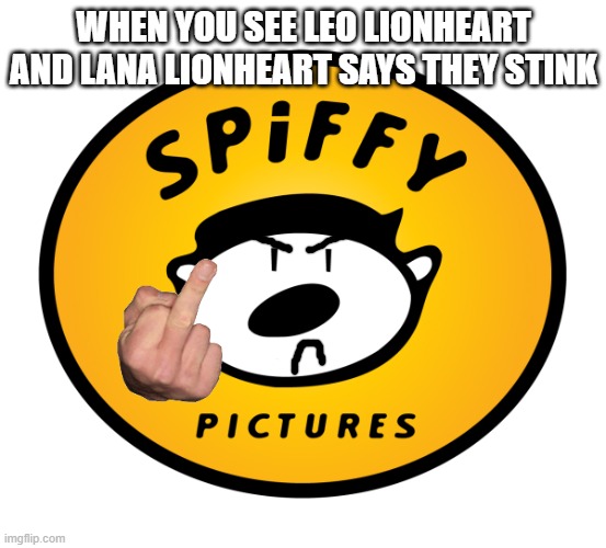 Spiffy hates The Lionhearts negative moments | WHEN YOU SEE LEO LIONHEART AND LANA LIONHEART SAYS THEY STINK | image tagged in spiffy pictures | made w/ Imgflip meme maker