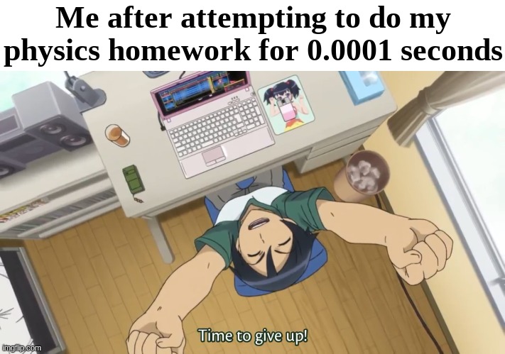 At one point I had over 10 missing assignments in that class alone | Me after attempting to do my physics homework for 0.0001 seconds | made w/ Imgflip meme maker