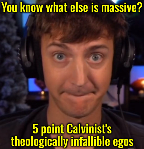 Theologically Infallible Egos | You know what else is massive? 5 point Calvinist's theologically infallible egos | image tagged in you know what else is massive,calvinism,arminian,molinism,reformed theology 5 point calvinists pastors,ai nuanced gnostic muppet | made w/ Imgflip meme maker