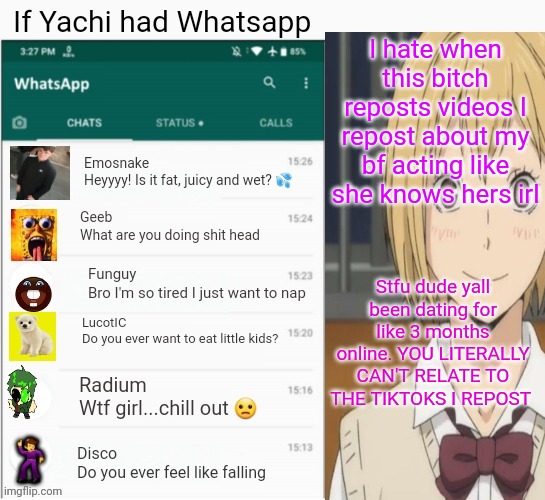 If yachi had Whatsapp | I hate when this bitch reposts videos I repost about my bf acting like she knows hers irl; Stfu dude yall been dating for like 3 months online. YOU LITERALLY CAN'T RELATE TO THE TIKTOKS I REPOST | image tagged in if yachi had whatsapp | made w/ Imgflip meme maker