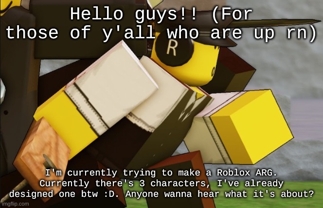 My sillyyyy | Hello guys!! (For those of y'all who are up rn); I'm currently trying to make a Roblox ARG. Currently there's 3 characters, I've already designed one btw :D. Anyone wanna hear what it's about? | image tagged in my sillyyyy | made w/ Imgflip meme maker